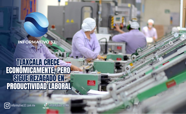 TLAXCALA CRECE ECONÓMICAMENTE, PERO SIGUE REZAGADO EN PRODUCTIVIDAD LABORAL