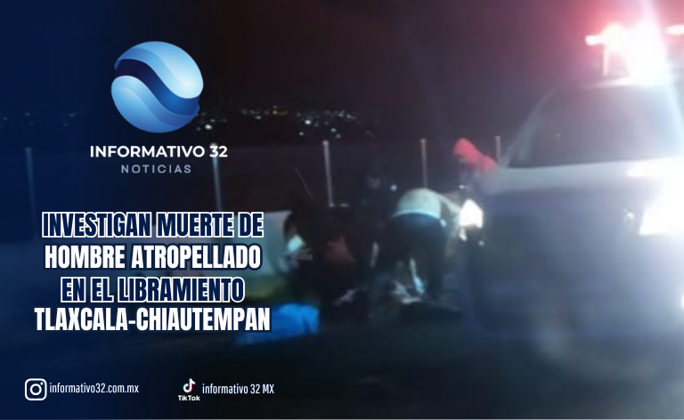 INVESTIGAN MUERTE DE HOMBRE ATROPELLADO EN EL LIBRAMIENTO TLAXCALA- CHIAUTEMPAN